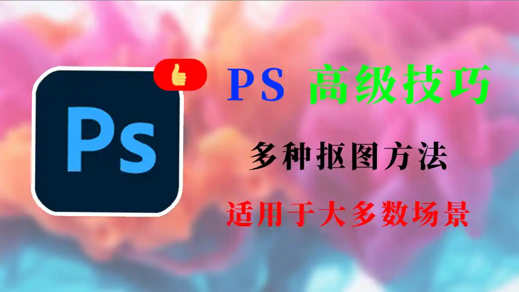 万物皆可抠：Ps超实用抠图方法，适用于99%场景。